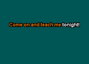 Come on and teach me tonight!