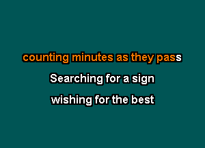 counting minutes as they pass

Searching for a sign

wishing for the best