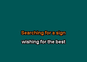 Searching for a sign

wishing for the best