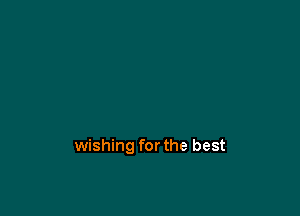 wishing for the best