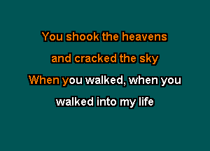 You shook the heavens

and cracked the sky

When you walked. when you

walked into my life