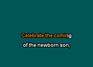 Celebrate the coming

ofthe newborn son,