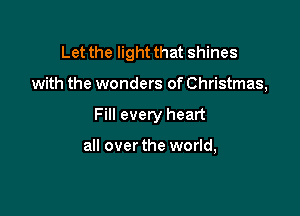 Let the light that shines

with the wonders of Christmas,
Fill every heart

all over the world,