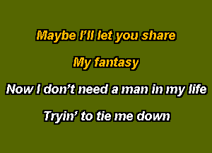 Maybe H! let you share
My fantasy

Now I don't need a man in my life

Tryin' to tie me down