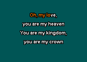 Oh, my love,

you are my heaven

You are my kingdom,

you are my crown