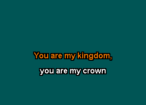 You are my kingdom,

you are my CI'OWI'I