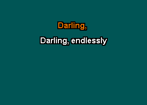 Darling,

Darling, endlessly
