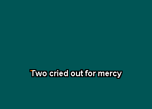 three men in agony

Two cried out for mercy