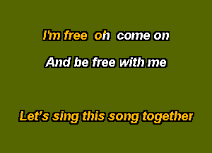 1m free oh come on

And be free with me

Let's sing this song together