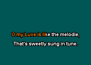 0 my Luve is like the melodie,

That's sweetly sung in tune.