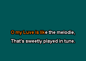 0 my Luve is like the melodie,

That's sweetly played in tune.