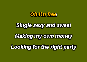 Oh I'm free
Single sexy and sweet

Making my own money

Looking for the right party