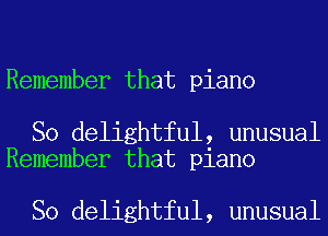 Remember that piano

So delightful, unusual
Remember that piano

So delightful, unusual