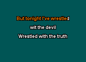But tonight I've wrestled

wit the devil

Wrestled with the truth