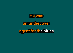 He was

an undercover

agent for the blues