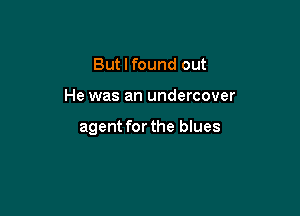 But I found out

He was an undercover

agent for the blues