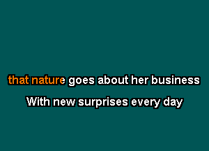 that nature goes about her business

With new surprises every day