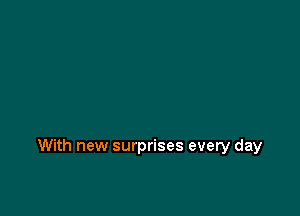 With new surprises every day