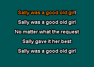 Sally was a good old girl
Sally was a good old girl
No matter what the request

Sally gave it her best

Sally was a good old girl