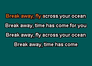 Break away, fly across your ocean
Break away, time has come for you
Break away, fly across your ocean

Break away, time has come