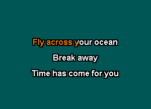 Fly across your ocean

Break away

Time has come for you