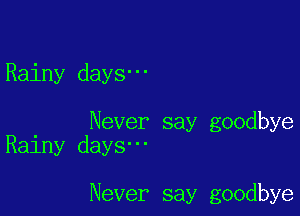 Rainy days-

Never say goodbye
Rainy days'

Never say goodbye