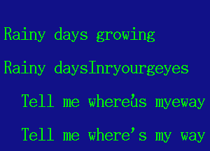 Rainy days growing
Rainy daysInryourgeyes
Tell me whereas myeway

Tell me where s my way