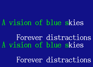 A Vision of blue skies

Forever distractions
A Vlslon of blue Skles

Forever distractions