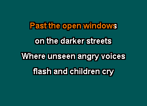 Past the open windows

on the darker streets

Where unseen angry voices

flash and children cry