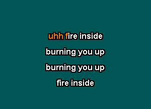 uhh fire inside

burning you up

burning you up

fire inside