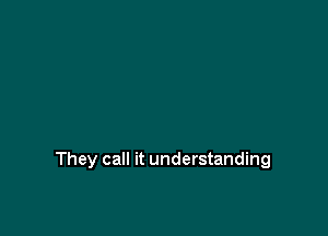 They call it understanding