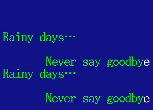 Rainy days-

Never say goodbye
Rainy days'

Never say goodbye