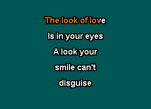 The look oflove

Is in your eyes

A look your
smile can't

disguise