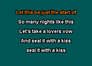 Let this be just the start of

So many nights like this
Let's take a lovers vow
And seal it with a kiss

seal it with a kiss