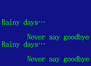 Rainy days-

Never say goodbye
Rainy days'

Never say goodbye