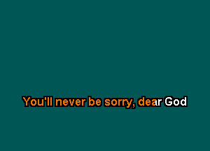 You'll never be sorry, dear God