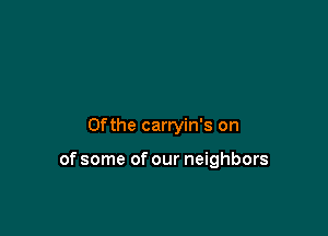 0f the carryin's on

of some of our neighbors