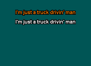 I'm just a truck drivin' man

I'm just a truck drivin' man