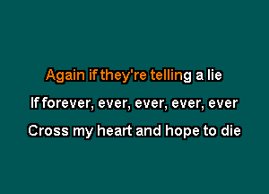 Again ifthey're telling a lie

If forever, ever, ever, ever, ever

Cross my heart and hope to die