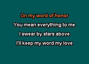 On my word of honor
You mean everything to me

I swear by stars above

I'll keep my word my love