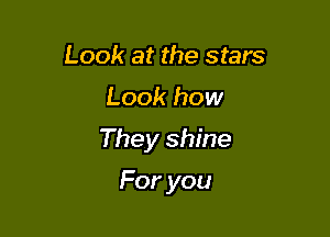 Look at the stars

Look how

They shine

Foryou