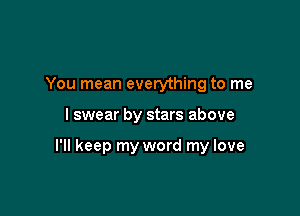 You mean everything to me

I swear by stars above

I'll keep my word my love