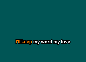 I'll keep my word my love
