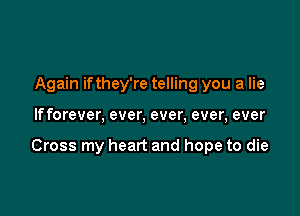 Again ifthey're telling you a lie

If forever, ever, ever, ever, ever

Cross my heart and hope to die