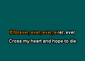 If forever, ever, ever, ever, ever

Cross my heart and hope to die
