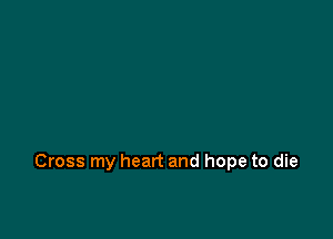 Cross my heart and hope to die