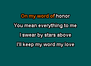 On my word of honor
You mean everything to me

I swear by stars above

I'll keep my word my love