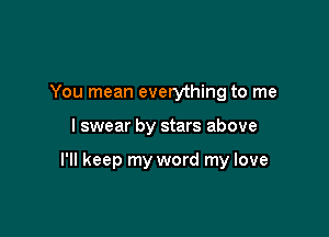 You mean everything to me

I swear by stars above

I'll keep my word my love