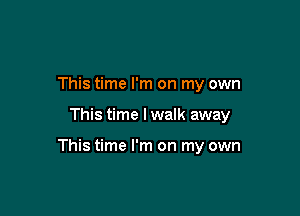 This time I'm on my own

This time I walk away

This time I'm on my own