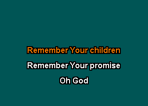 Remember Your children

Remember Your promise

Oh God